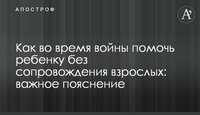 Як під час війни допомогти дитині без супроводу дорослих: важливе пояснення