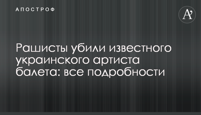 Рашисты убили известного украинского артиста балета: все подробности