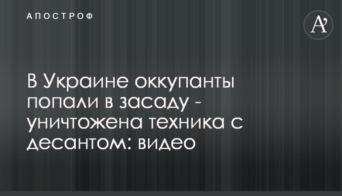 В Україні окупанти потрапили в засідку - знищено техніку з десантом: відео