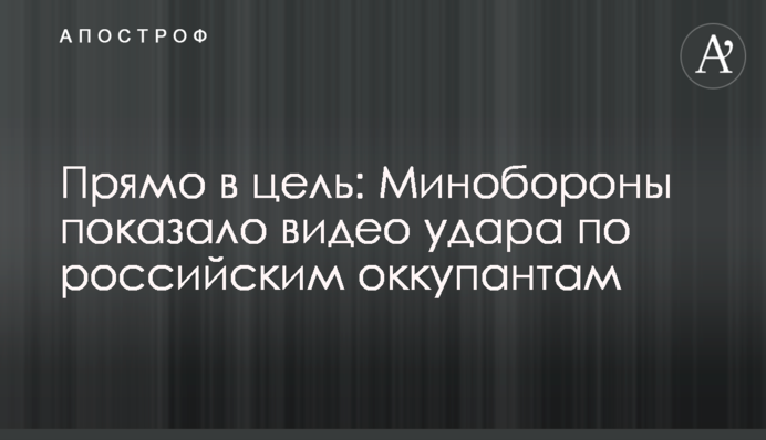 Прямо в ціль: Міноборони показало відео удару по російських окупантах