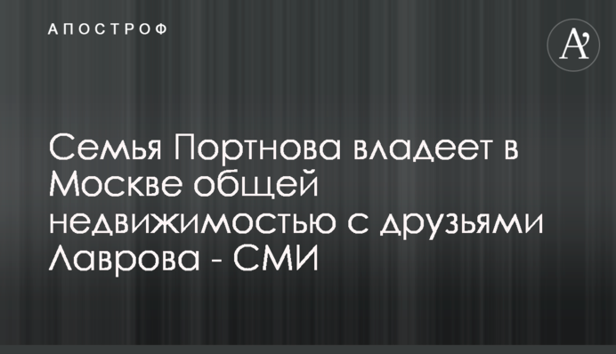 Родина Портнова володіє в Москві спільною нерухомістю з друзями Лаврова - ЗМІ