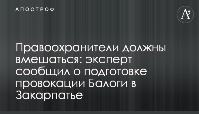 Правоохоронці мають втрутитися: експерт повідомив про підготовку провокації Балоги на Закарпатті