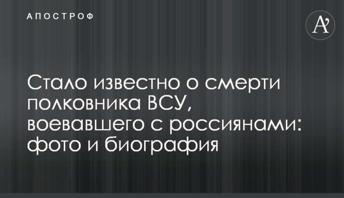 Стало відомо про смерть полковника ЗСУ, який воював із росіянами: фото та біографія