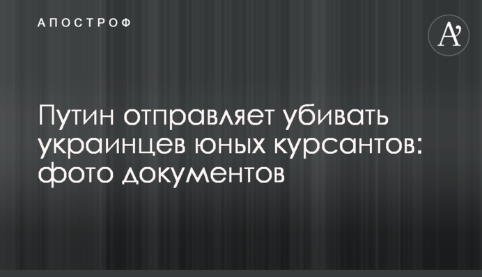 Путін відправляє вбивати українців юних курсантів: фото документів