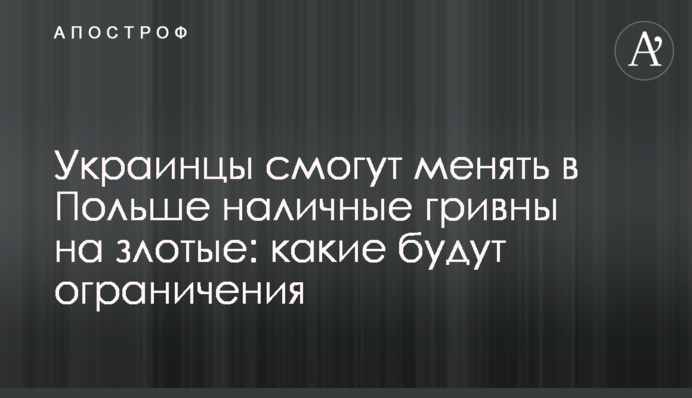 Украинцы смогут менять в Польше наличные гривны на злотые: какие будут ограничения