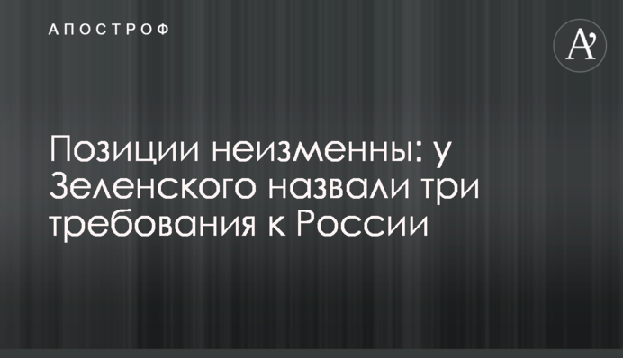 Позиції незмінні: у Зеленського назвали три вимоги до Росії