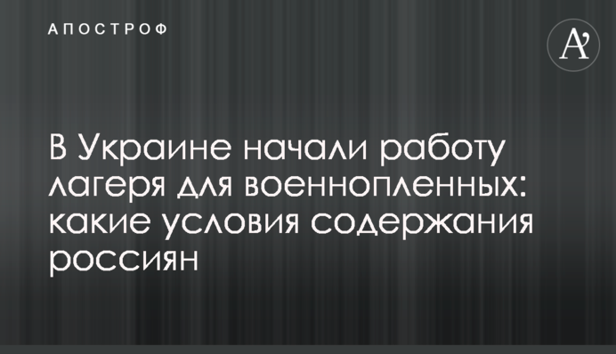 В Украине начали работу лагеря для военнопленных: какие условия содержания россиян