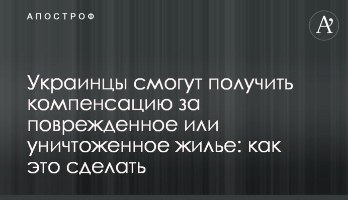 Украинцы смогут получить компенсацию за поврежденное или уничтоженное жилье: как это сделать