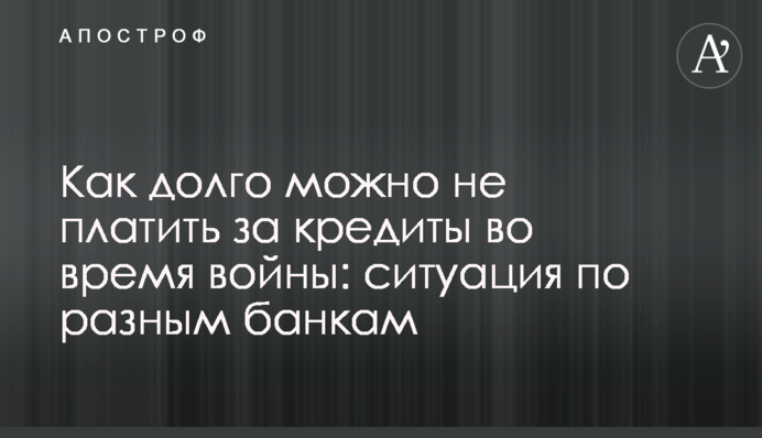 Как долго можно не платить за кредиты во время войны: ситуация по разным банкам