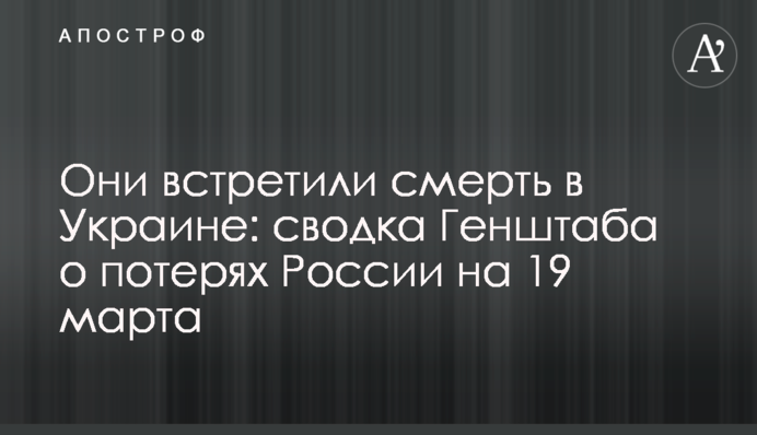 Вони зустріли смерть в Україні: зведення Генштабу про втрати Росії на 19 березня