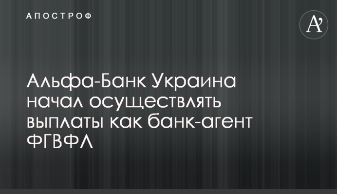 Альфа-Банк Україна почав здійснювати виплати як банк-агент ФГВФО