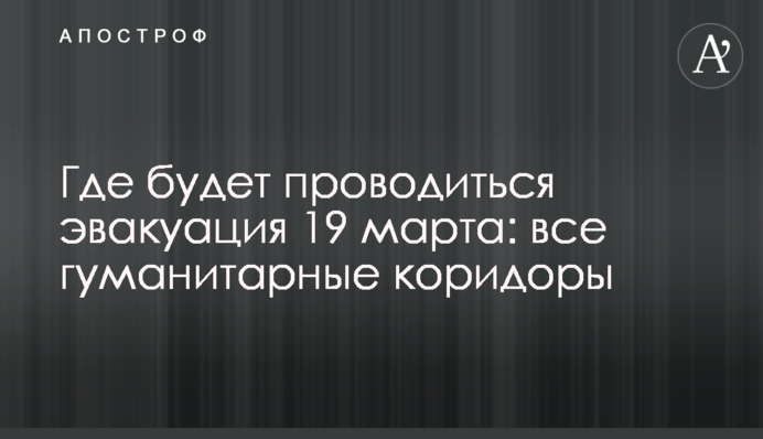 Де проводитиметься евакуація 19 березня: усі гуманітарні коридори