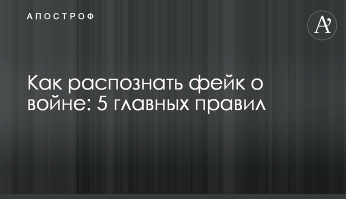 Как распознать фейк о войне: 5 главных правил