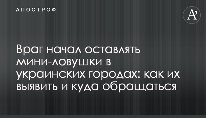 Ворог почав залишати міни-пастки в українських містах: як їх виявити та куди звертатися