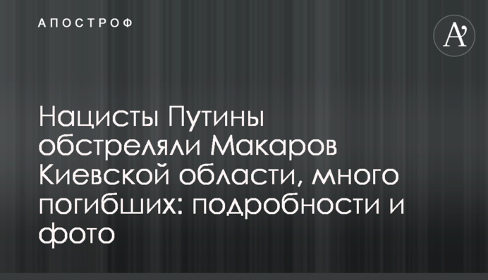 Нацисти Путіна обстріляли Макарів Київської області, багато загиблих: подробиці та фото