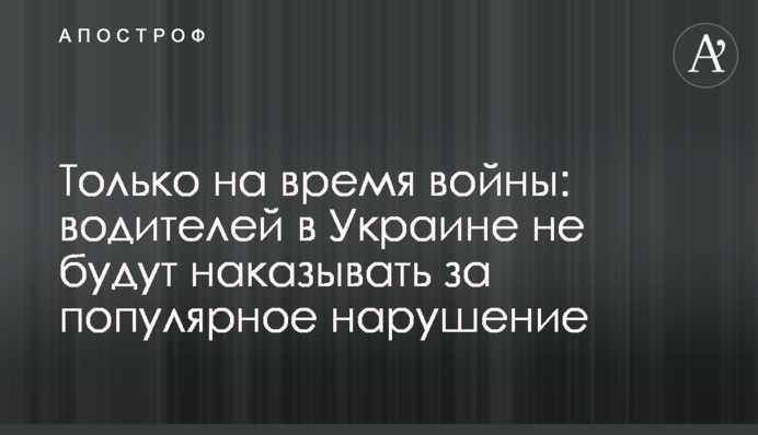 Тільки на час війни: водіїв в Україні не каратимуть за популярне порушення