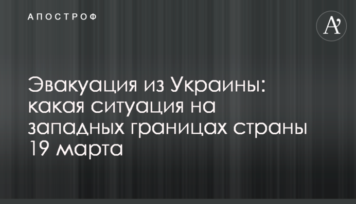 Эвакуация из Украины: какая ситуация на западных границах страны 19  марта