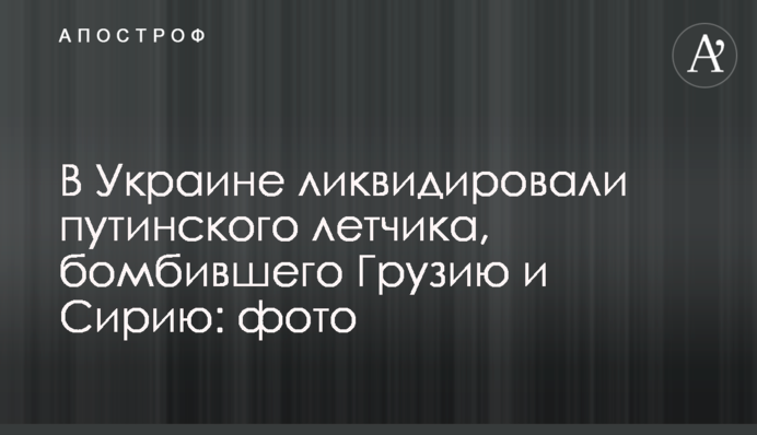 В Україні ліквідували путінського льотчика, який бомбив Грузію та Сирію: фото