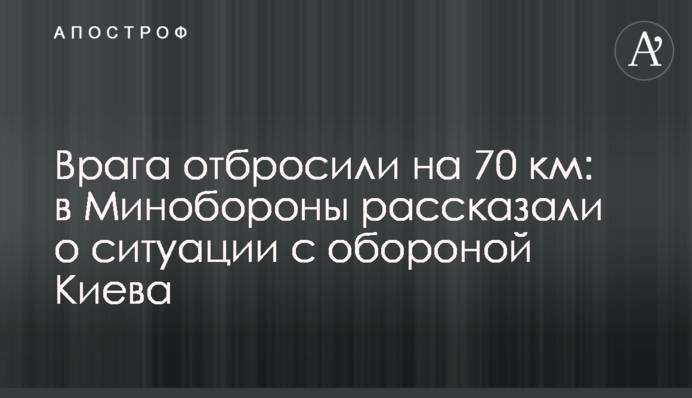 Ворога відкинули на 70 км: у Міноборони розповіли про ситуацію із обороною Києва