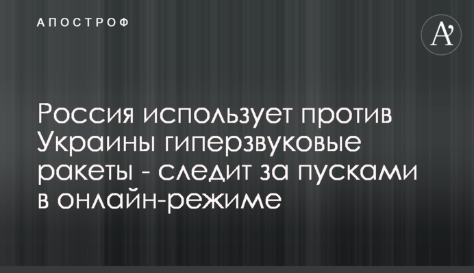 Россия использует против Украины гиперзвуковые ракеты - следит за пусками в онлайн-режиме