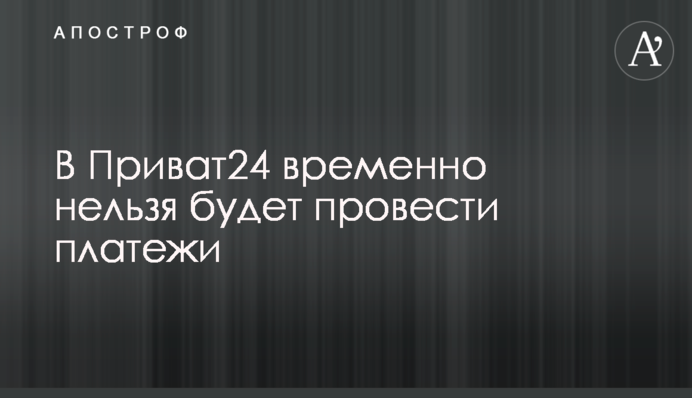 У Приват24 тимчасово не можна буде провести платежі