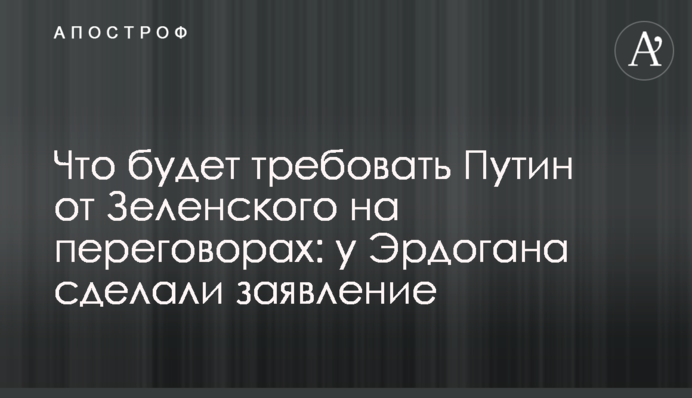 Что будет требовать Путин от Зеленского на переговорах: у Эрдогана сделали заявление