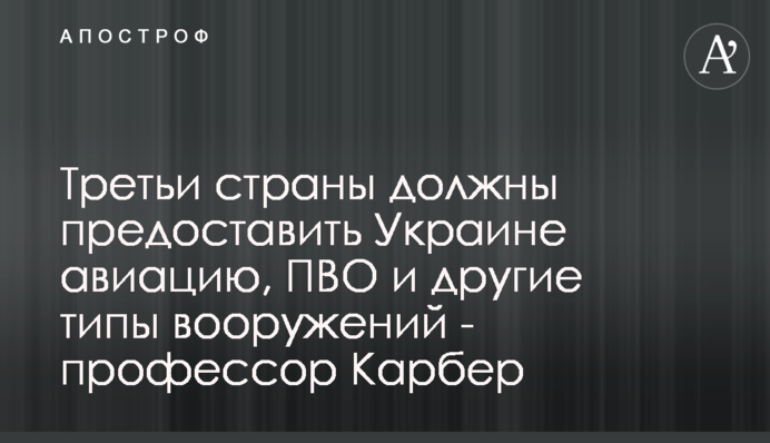 Треті країни мають надати Україні авіацію, ППО та інші типи озброєнь - професор Карбер