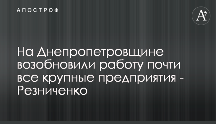 На Днепропетровщине возобновили работу почти все крупные предприятия - Резниченко