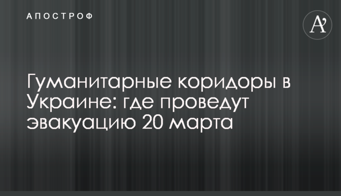 Гуманітарні коридори в Україні: де проведуть евакуацію 20 березня