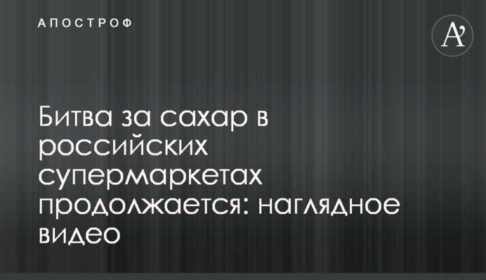 Битва за цукор у російських супермаркетах продовжується: наочне відео