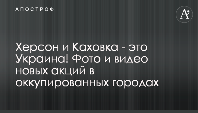 Херсон та Каховка – це Україна! Фото та відео нових акцій в окупованих містах
