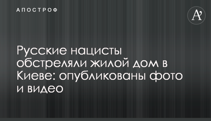 Російські нацисти обстріляли житловий будинок у Києві: опубліковано фото та відео