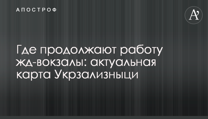 Где продолжают работу жд-вокзалы: актуальная карта Укрзализныци