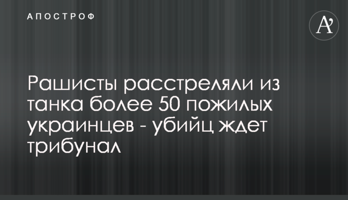 Рашисти розстріляли з танка понад 50 літніх українців - на вбивць чекає трибунал