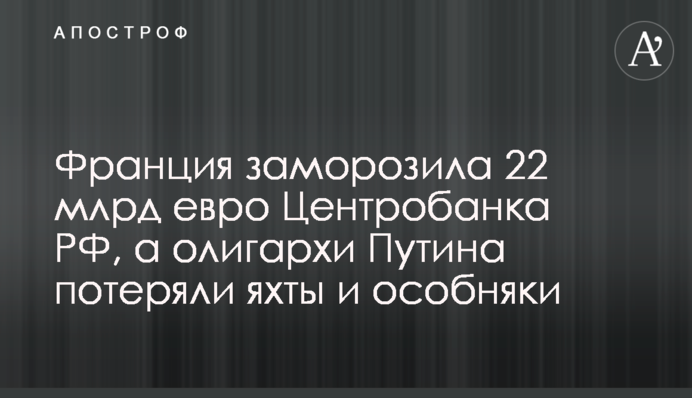 Франция заморозила 22 млрд евро Центробанка РФ, а олигархи Путина потеряли яхты и особняки