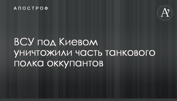 ЗСУ під Києвом знищили частину танкового полку окупантів