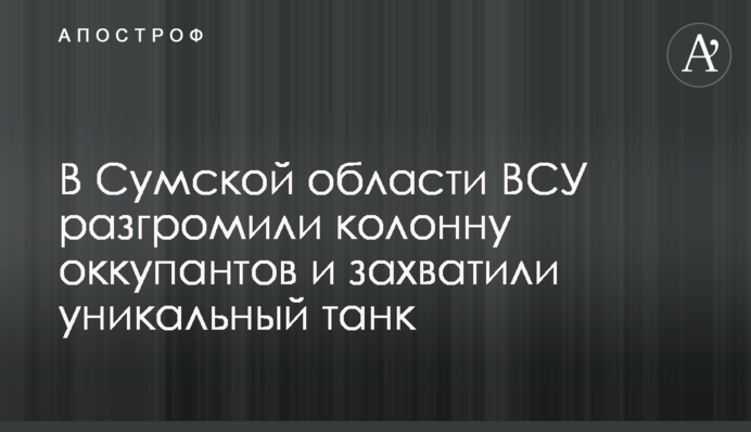 У Сумській області ЗСУ розгромили колону окупантів та захопили унікальний танк