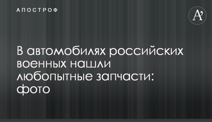 В автомобілях російських військових знайшли цікаві запчастини: фото