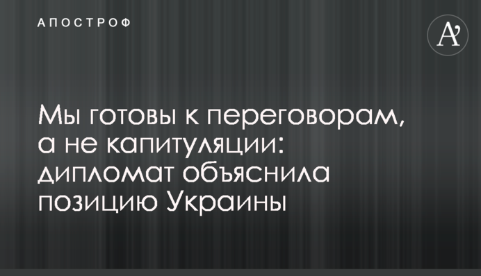 Ми готові до переговорів, а не до капітуляції: дипломат пояснила позицію України