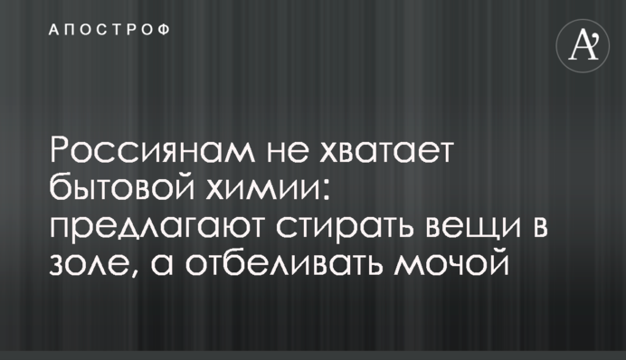 Росіянам не вистачає побутової хімії: пропонують прати речі у золі, а вибілювати сечею