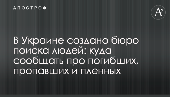 В Украине создано бюро поиска людей: куда сообщать про погибших, пропавших и пленных