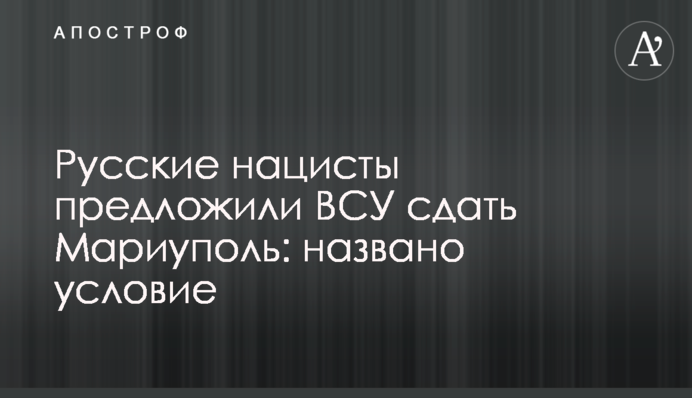 Російські нацисти запропонували ЗСУ здати Маріуполь: названо умову