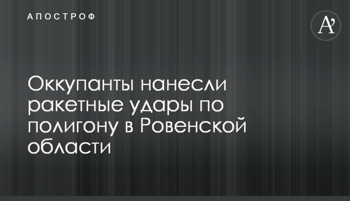 Окупанти завдали ракетних ударів по полігону на Рівненщині