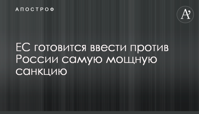 ЕС готовится ввести против России самую мощную санкцию