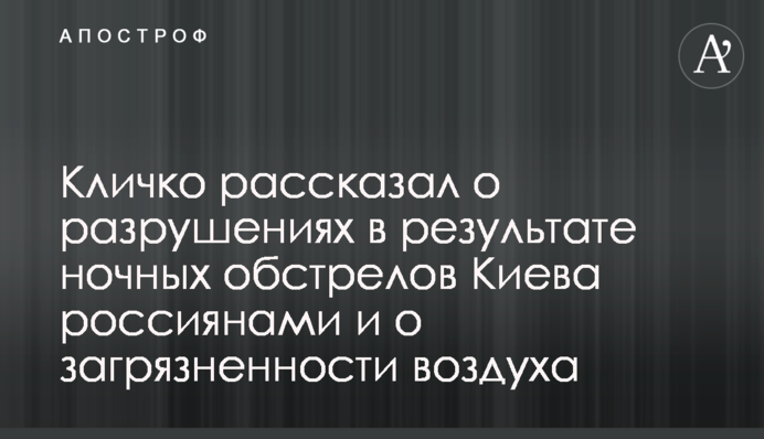 Кличко рассказал о разрушениях в результате ночных обстрелов Киева россиянами и о загрязненности воздуха