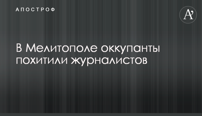 В Мелитополе оккупанты похитили журналистов
