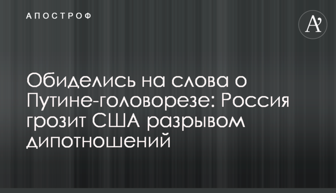 Образилися на слова про Путіна-головоріз: Росія загрожує США розривом дипвідносин