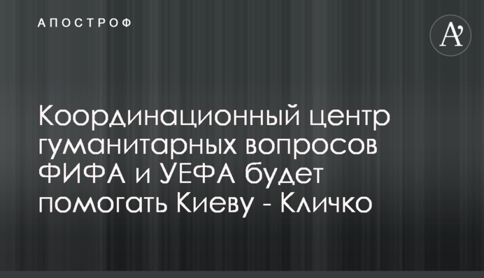 Координаційний центр гуманітарних питань ФІФА та УЄФА допомагатиме Києву - Кличко