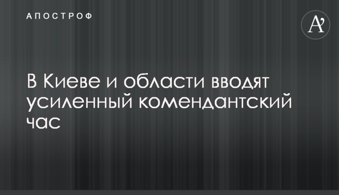 В Киеве и области вводят усиленный комендантский час