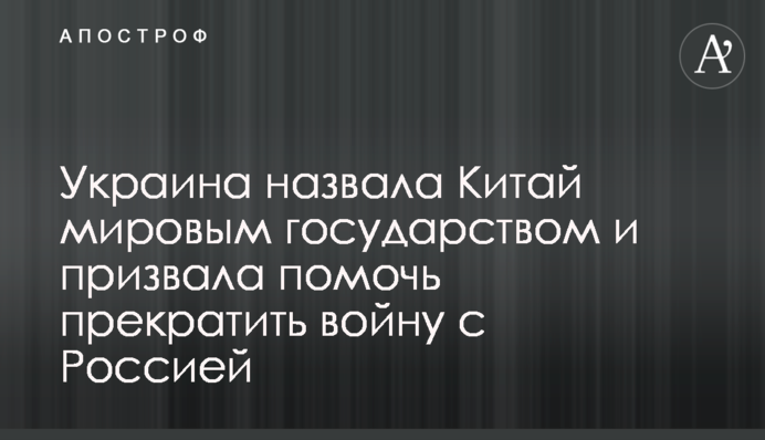 Україна назвала Китай світовою державою та закликала допомогти припинити війну з Росією